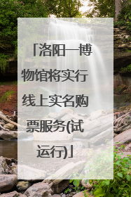 洛阳一博物馆将实行线上实名购票服务(试运行)
