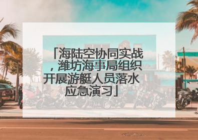 海陆空协同实战，潍坊海事局组织开展游艇人员落水应急演习