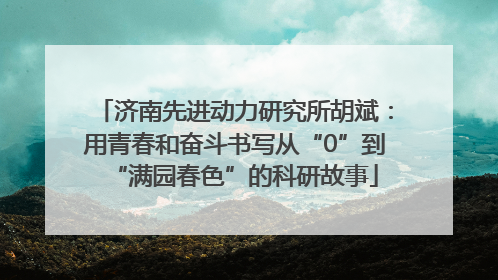 济南先进动力研究所胡斌：用青春和奋斗书写从“0”到“满园春色”的科研故事