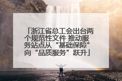 浙江省总工会出台两个规范性文件 推动服务站点从“基础保障”向“品质服务”跃升