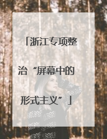 浙江专项整治“屏幕中的形式主义”