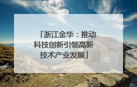浙江金华：推动科技创新引领高新技术产业发展