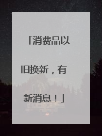 消费品以旧换新，有新消息！