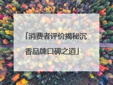 消费者评价揭秘沉香品牌口碑之道