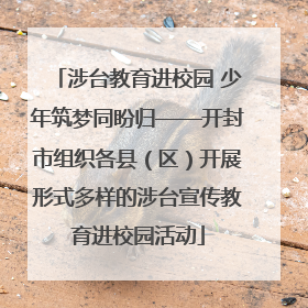 涉台教育进校园 少年筑梦同盼归——开封市组织各县（区）开展形式多样的涉台宣传教育进校园活动