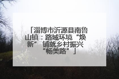 淄博市沂源县南鲁山镇：路域环境“焕新” 铺就乡村振兴“畅美路”