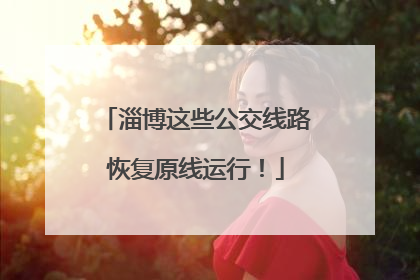 淄博这些公交线路恢复原线运行！