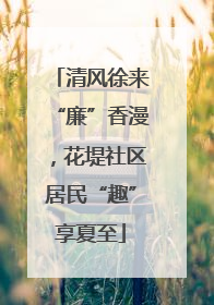 清风徐来“廉”香漫，花堤社区居民“趣”享夏至