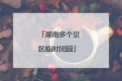 湖南多个景区临时闭园