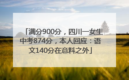 满分900分，四川一女生中考874分，本人回应：语文140分在意料之外