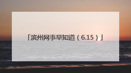 滨州网事早知道（6.15）