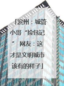 滨州：城管小哥“捡包记” 网友：这才是文明城市该有的样子