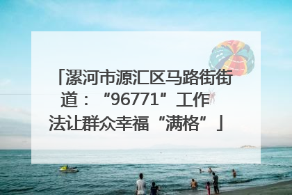 漯河市源汇区马路街街道：“96771”工作法让群众幸福“满格”