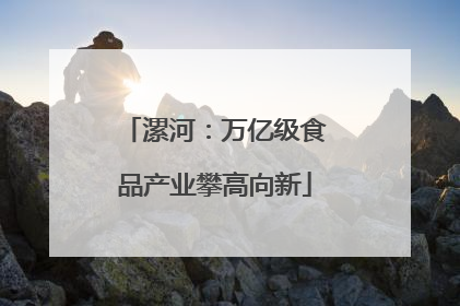 漯河：万亿级食品产业攀高向新