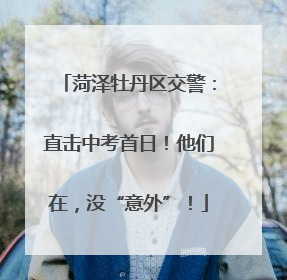 菏泽牡丹区交警：直击中考首日！他们在，没“意外”！
