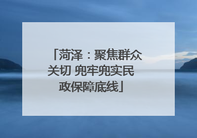 菏泽：聚焦群众关切 兜牢兜实民政保障底线