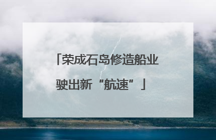 荣成石岛修造船业驶出新“航速”