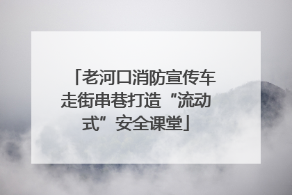 老河口消防宣传车走街串巷打造“流动式”安全课堂