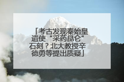 考古发现秦始皇遣使“采药昆仑”石刻？北大教授辛德勇等提出质疑