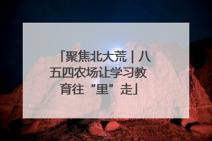 聚焦北大荒｜八五四农场让学习教育往“里”走
