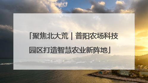 聚焦北大荒｜普阳农场科技园区打造智慧农业新阵地