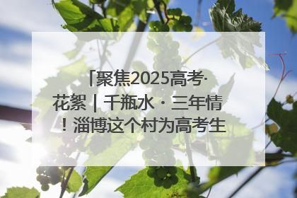 聚焦2025高考·花絮｜千瓶水・三年情！淄博这个村为高考生递上“奋进清凉”