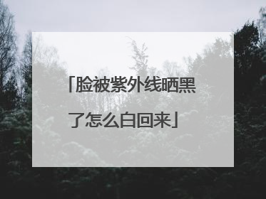 脸被紫外线晒黑了怎么白回来