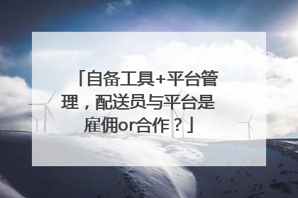 自备工具+平台管理，配送员与平台是雇佣or合作？