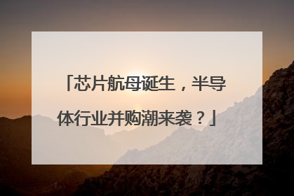 芯片航母诞生，半导体行业并购潮来袭？