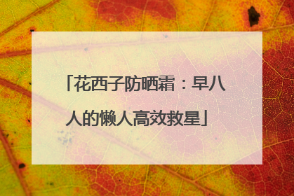 花西子防晒霜：早八人的懒人高效救星