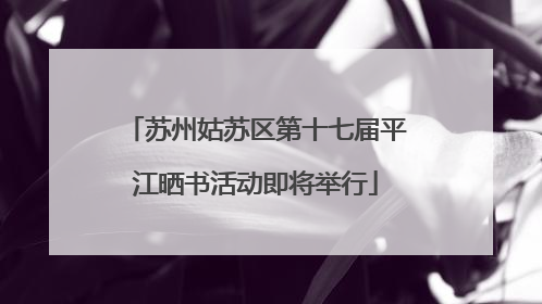 苏州姑苏区第十七届平江晒书活动即将举行