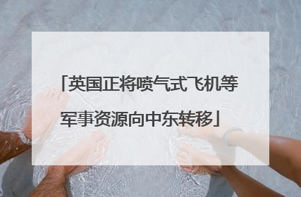 英国正将喷气式飞机等军事资源向中东转移