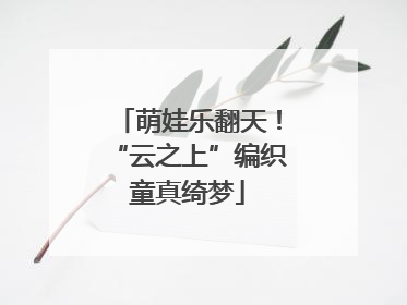 萌娃乐翻天！“云之上”编织童真绮梦