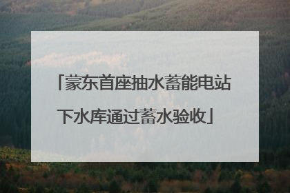 蒙东首座抽水蓄能电站下水库通过蓄水验收