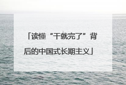 读懂“干就完了”背后的中国式长期主义