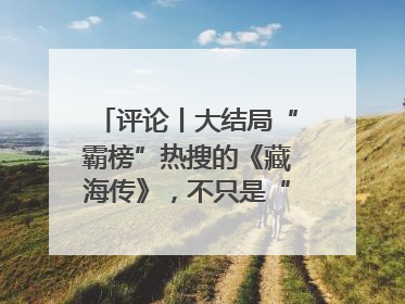 评论丨大结局“霸榜”热搜的《藏海传》，不只是“肖战变了”
