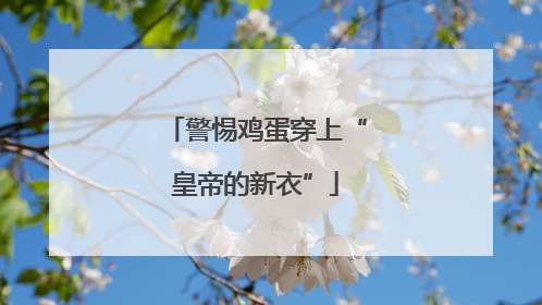 警惕鸡蛋穿上“皇帝的新衣”