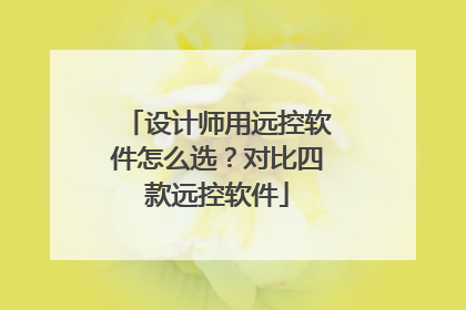 设计师用远控软件怎么选？对比四款远控软件
