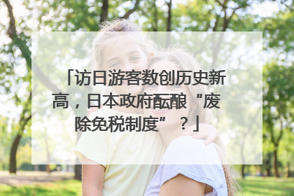 访日游客数创历史新高，日本政府酝酿“废除免税制度”？