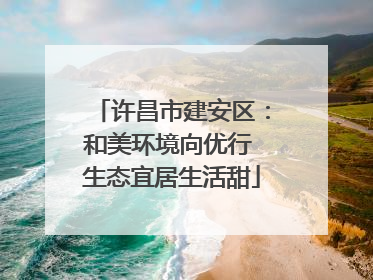许昌市建安区：和美环境向优行 生态宜居生活甜