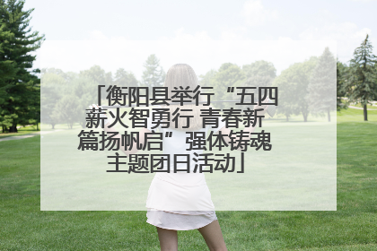 衡阳县举行“五四薪火智勇行 青春新篇扬帆启”强体铸魂主题团日活动
