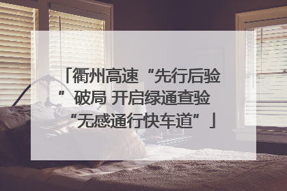 衢州高速“先行后验”破局 开启绿通查验“无感通行快车道”