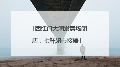 西红门大润发卖场闭店，七鲜超市接棒