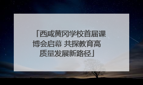 西咸黄冈学校首届课博会启幕 共探教育高质量发展新路径