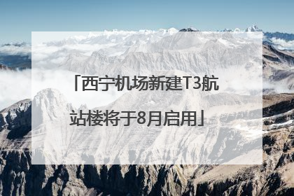 西宁机场新建T3航站楼将于8月启用