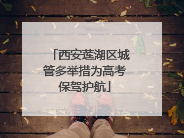 西安莲湖区城管多举措为高考保驾护航