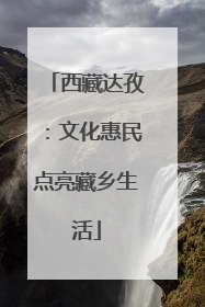 西藏达孜：文化惠民点亮藏乡生活