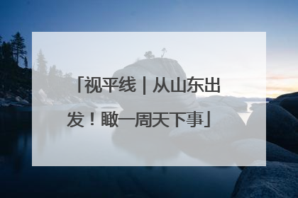 视平线｜从山东出发！瞰一周天下事