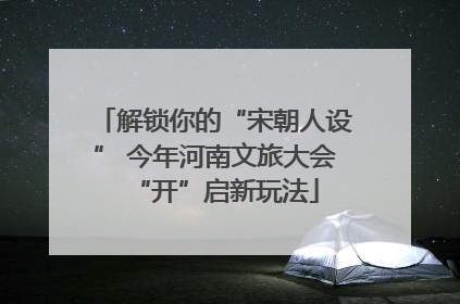 解锁你的“宋朝人设” 今年河南文旅大会“开”启新玩法