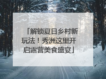 解锁夏日乡村新玩法！秀洲这里开启露营美食盛宴